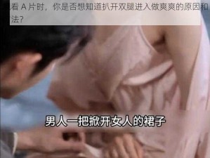 观看 A 片时，你是否想知道扒开双腿进入做爽爽的原因和方法？