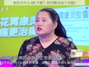 老妇为什么 BB 不断？如何解决这个问题？