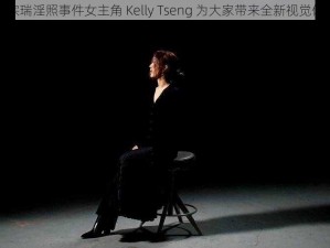 李宗瑞淫照事件女主角 Kelly Tseng 为大家带来全新视觉体验