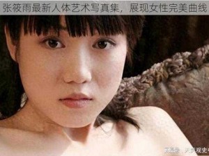 张筱雨最新人体艺术写真集，展现女性完美曲线