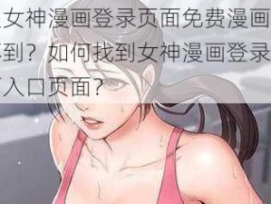 为什么女神漫画登录页面免费漫画入口页面找不到？如何找到女神漫画登录页面免费漫画入口页面？