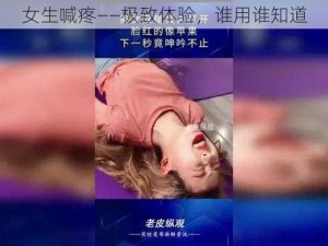 女生喊疼——极致体验，谁用谁知道