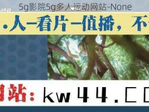 5g影院5g多人运动网站-None