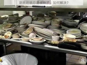 厨房刷碗总是很麻烦，如何解决？