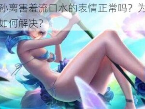 王者公孙离害羞流口水的表情正常吗？为什么会这样？如何解决？