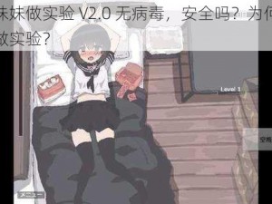 我的妹妹做实验 V2.0 无病毒，安全吗？为何要拿妹妹做实验？