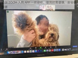 美国 ZOOM 人狗 APP 一欢迎你，使用时需谨慎，安全最重要