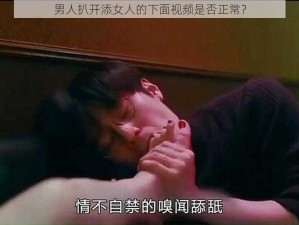 男人扒开添女人的下面视频是否正常？