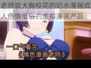 老师吸大胸校花的奶水漫画成人色情低俗的虚拟漫画产品