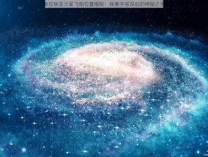 泰拉瑞亚火星飞船位置揭秘：探索宇宙深处的神秘之地