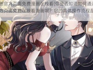 奈斯漫画官方页面免费漫画在线看(你是否知道如何通过奈斯漫画官方页面免费在线看漫画呢？它的具体操作流程是怎样的？)