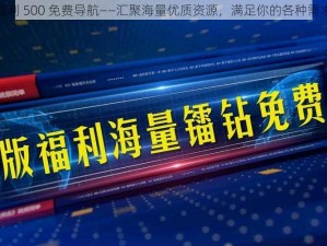 福利 500 免费导航——汇聚海量优质资源，满足你的各种需求