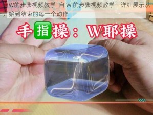 自W的步骤视频教学_自 W 的步骤视频教学：详细展示从开始到结束的每一个动作