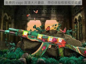 免费的 csgo 高清大片蘑菇，带你体验极致视觉盛宴