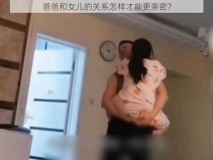 爸爸和女儿的关系怎样才能更亲密？