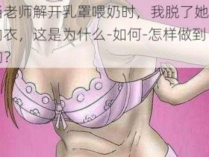 当老师解开乳罩喂奶时，我脱了她的内衣，这是为什么-如何-怎样做到的？