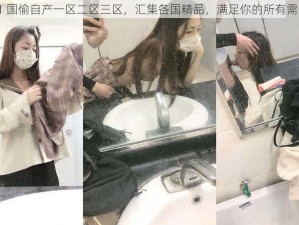 51 国偷自产一区二区三区，汇集各国精品，满足你的所有需求