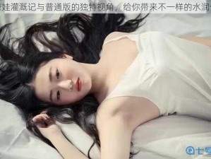 小奈娃灌溉记与普通版的独特视角，给你带来不一样的水润体验