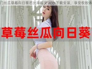 热门丝瓜草莓向日葵芭比幸福宝 app 下载安装，享受极致体验