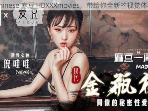 Chinese 麻豆 HDXXXmovies，带给你全新的视觉体验