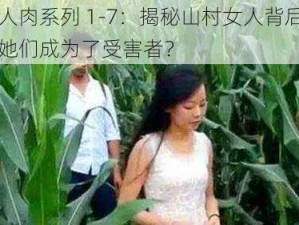 山村女人肉系列 1-7：揭秘山村女人背后的秘密，为何她们成为了受害者？