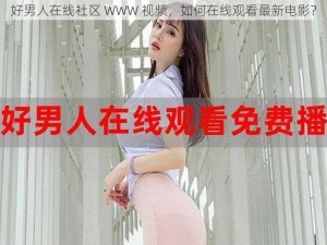 好男人在线社区 WWW 视频，如何在线观看最新电影？