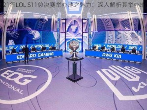 探寻2021年LOL S11总决赛举办地之魅力：深入解析其举办地点的特色与风采