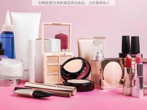 日韩欧美日本的高品质化妆品，让你美丽动人