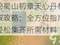 揭秘蜀山初章天心丹材料获取攻略：全方位指南助你轻松集齐所需材料