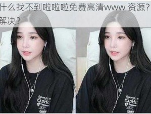 为什么找不到啦啦啦免费高清www 资源？如何解决？