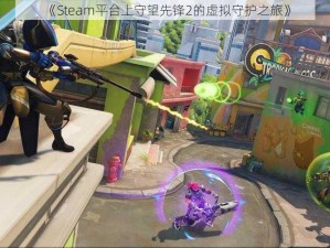 《Steam平台上守望先锋2的虚拟守护之旅》