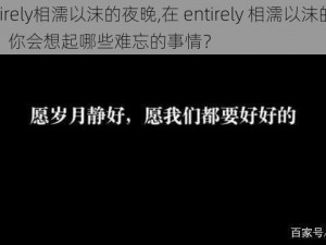 entirely相濡以沫的夜晚,在 entirely 相濡以沫的夜晚，你会想起哪些难忘的事情？