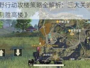 《荒野行动攻楼策略全解析：三大关键技巧助你制胜高楼》