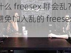 为什么 freesex 群会乱？如何避免加入乱的 freesex 群？