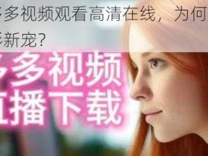 片多多视频观看高清在线，为何成为观影新宠？