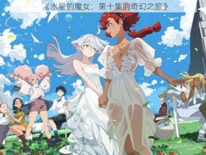 《水星的魔女：第十集的奇幻之旅》