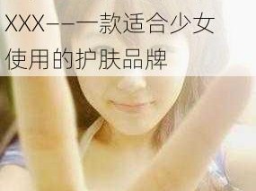 小箩莉末发育娇小性色XXXX——一款适合少女使用的护肤品牌