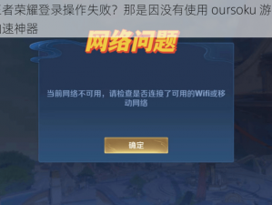 王者荣耀登录操作失败？那是因没有使用 oursoku 游戏加速神器