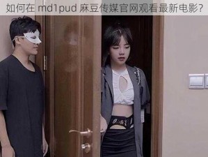 如何在 md1pud 麻豆传媒官网观看最新电影？