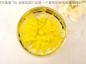 菊内留香 TXL 金银花段小庄是一个具有创新性和趣味性的产品