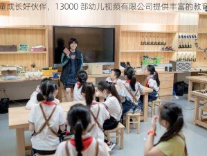 儿童成长好伙伴，13000 部幼儿视频有限公司提供丰富的教育资源