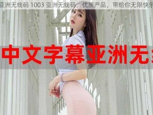 亚洲无线码 1003 亚洲无线码，优质产品，带给你无限快乐