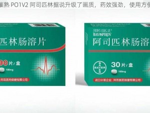 催熟 PO1V2 阿司匹林据说升级了画质，药效强劲，使用方便