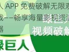 绿巨人 APP 免费破解无限观看下载——畅享海量影视资源的视频神器