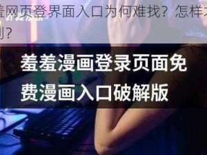 羞羞网页登界面入口为何难找？怎样才能找到？