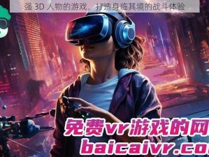 强 3D 人物的游戏，打造身临其境的战斗体验