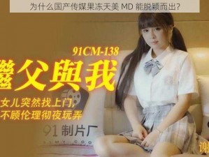 为什么国产传媒果冻天美 MD 能脱颖而出？