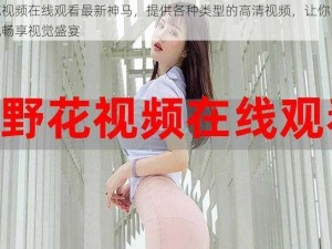 野花视频在线观看最新神马，提供各种类型的高清视频，让你随时随地畅享视觉盛宴