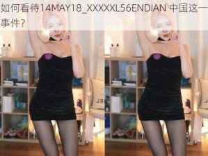 如何看待14MAY18_XXXXXL56ENDIAN 中国这一事件？