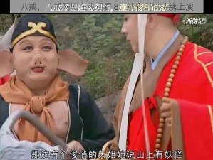 八戒，八戒网剧在线观看 8：精彩剧情持续上演